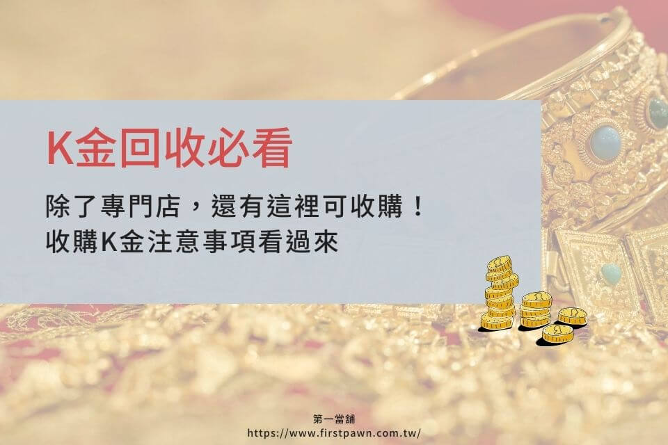 K金回收必看：除了專門店，還有這裡可收購！收購K金注意事項看過來