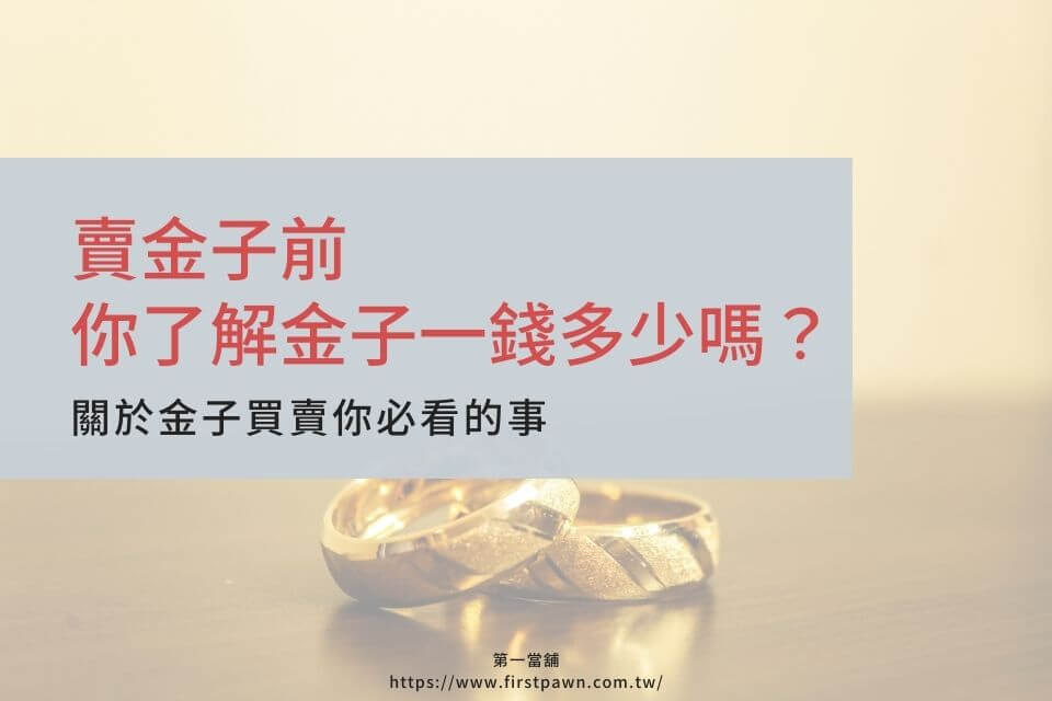 賣金子前，你了解金子一錢多少嗎？關於金子買賣你必看的事