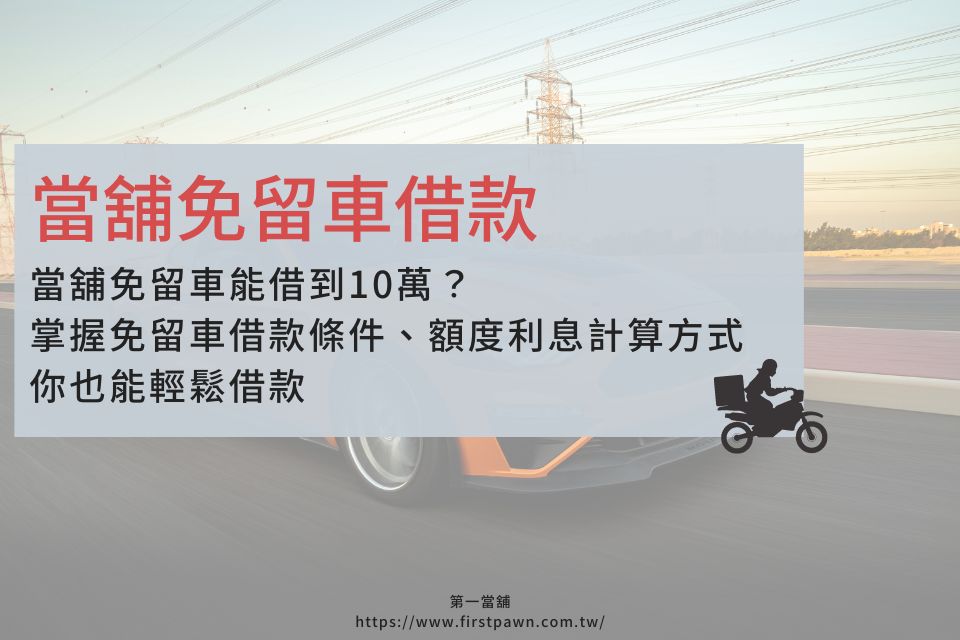 當舖免留車能借到10萬？掌握汽機車借款免留車條件、額度利息計算方式，你也能輕鬆借款