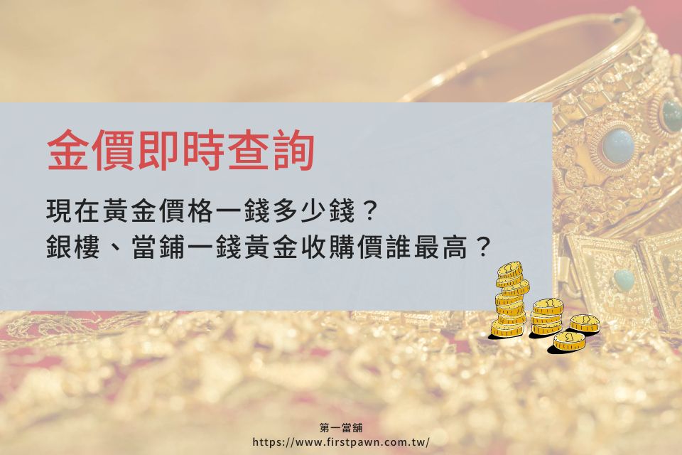 金價即時查詢：現在黃金價格一錢多少錢？銀樓、當鋪一錢黃金收購價誰最高？